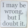 Farmisms 4x4 Inspirational Wooden Rustic Country Signs for Country Farm Living –I Maybe Wrong But I Doubt It