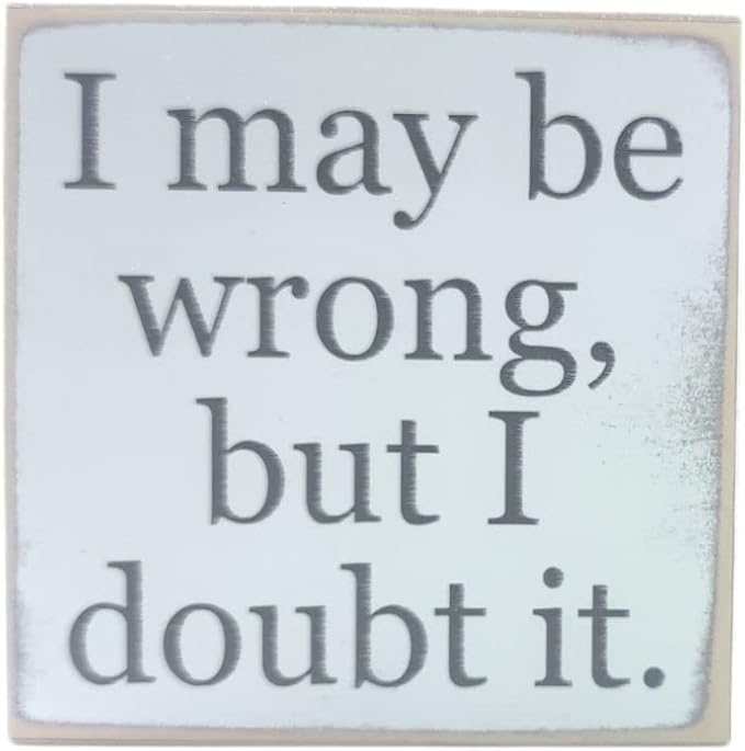 Farmisms 4x4 Inspirational Wooden Rustic Country Signs for Country Farm Living –I Maybe Wrong But I Doubt It