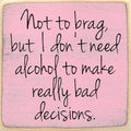 Farmisms 5x5 Inspirational Wooden Rustic Country Signs for Country Farm Living –Not to Brag, but I Don't Need Alcohol to Make Really Bad Decisions.