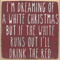 Farmisms 4x4 Inspirational Wooden Rustic Country Signs for Country Farm Living –I'm Dreaming of a White Christmas, But if The White Runs Out I'll Drink The Red