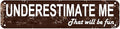 Underestimate Me That Will Be Fun Sign 16x4 Inch Rustic Motivational Metal Sign - Farmhouse Style Wall Decor for Office, Home Gym, Living Room