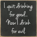 Farmisms 4x4 Inspirational Wooden Rustic Country Signs for Country Farm Living –I Quit Drinking for Good... Now I Drink for Evil.