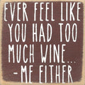 Farmisms 4x4 Inspirational Wooden Rustic Country Signs for Country Farm Living –Ever Feel Like You Had Too Much Wine... -Me Either