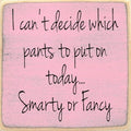 Farmisms 4x4 Inspirational Wooden Rustic Country Signs for Country Farm Living –I Can’t Decide Which Pants to Wear Today… Smarty or Fancy.