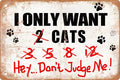Funny Metal Tin Sign Decor I Only Want Cats Hey...Don't Judge Me Farm Outdoor Cats Coop Rustic Wood Decor Home Room Vintage Wall Poster Art Gift 8x12 in