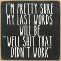Farmisms 4x4 Inspirational Wooden Rustic Country Signs for Country Farm Living –I’m Pretty Sure My Last Words Will Be “Well Shit That Didn’t Work”