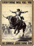 Vintage Cow Tin Sign Everything Will Kill You So Choose Something Fun Retro Cowboy Wall Decor Wall Art Funny Bull Poster Indoor Store Cafe Toilet Kitchen Bar Office Man cave Pubs 12 * 16inch